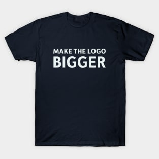 Make the Logo Bigger T-Shirt